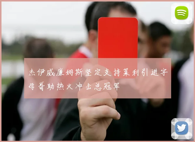杰伊威廉姆斯坚定支持莱利引进字母哥助热火冲击总冠军