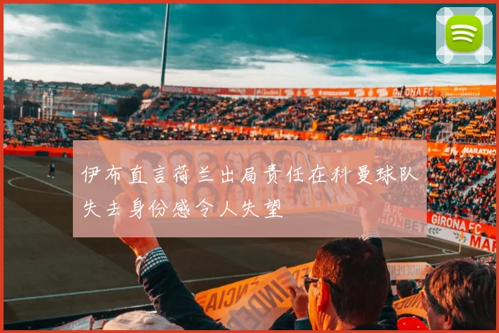 伊布直言荷兰出局责任在科曼球队失去身份感令人失望