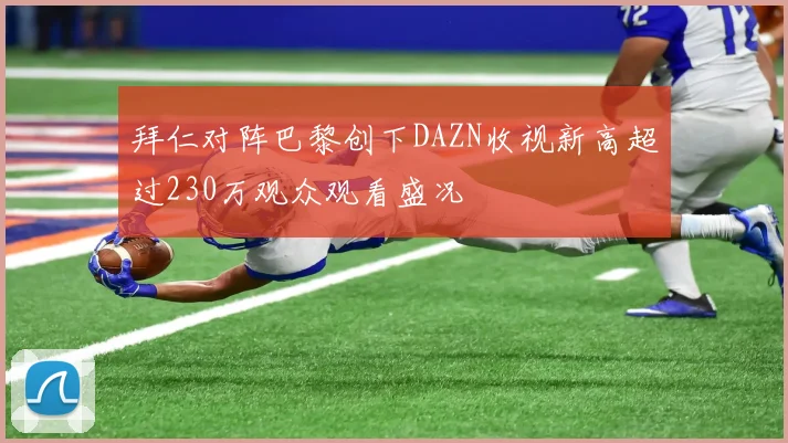拜仁对阵巴黎创下DAZN收视新高超过230万观众观看盛况