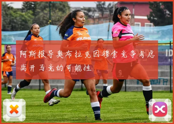 阿斯报导奥布拉克因穆索竞争考虑离开马竞的可能性
