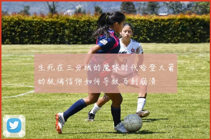 生死在三分线的魔球时代哈登火箭的极端信仰如何导致马刺崩溃