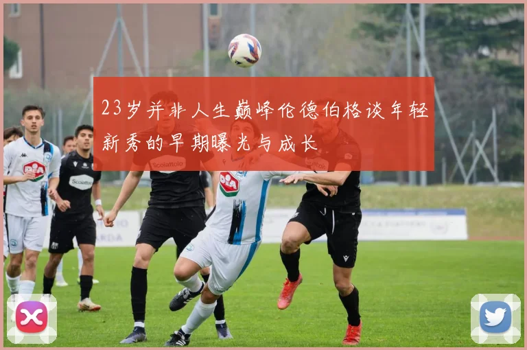 23岁并非人生巅峰伦德伯格谈年轻新秀的早期曝光与成长