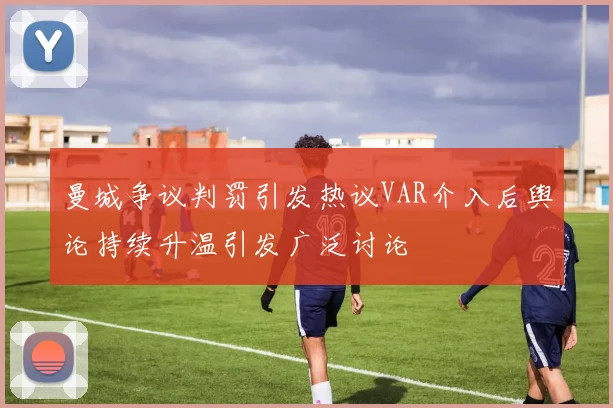 曼城争议判罚引发热议VAR介入后舆论持续升温引发广泛讨论