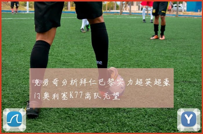 克劳奇分析拜仁巴黎实力超英超豪门奥利塞K77离队无望