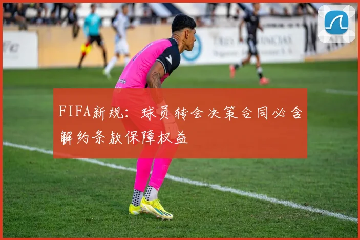 FIFA新规：球员转会决策合同必含解约条款保障权益