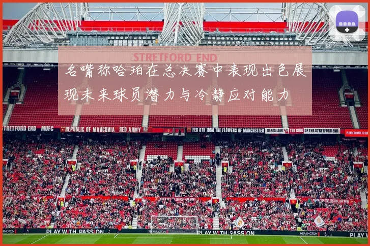 名嘴称哈珀在总决赛中表现出色展现未来球员潜力与冷静应对能力